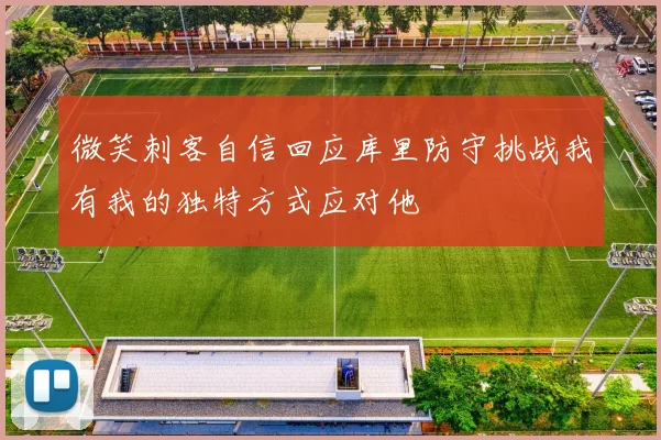 微笑刺客自信回应库里防守挑战我有我的独特方式应对他