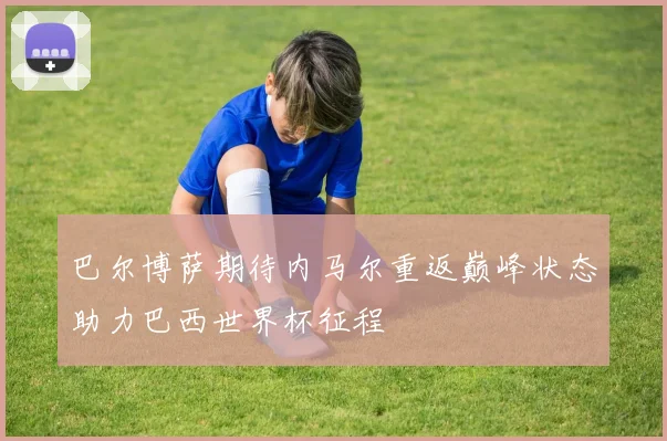 巴尔博萨期待内马尔重返巅峰状态助力巴西世界杯征程