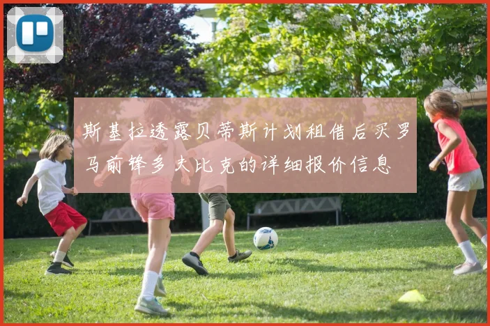 斯基拉透露贝蒂斯计划租借后买罗马前锋多夫比克的详细报价信息