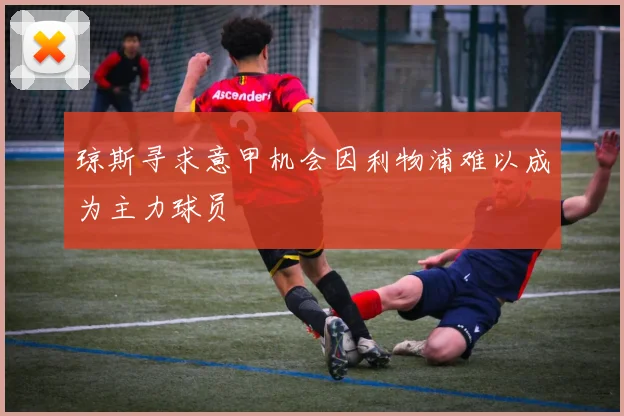 琼斯寻求意甲机会因利物浦难以成为主力球员