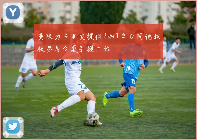 曼联为卡里克提供2加1年合同他积极参与今夏引援工作