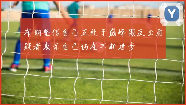 布朗坚信自己正处于巅峰期反击质疑者表示自己仍在不断进步