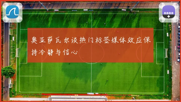 奥亚萨瓦尔谈热门标签媒体效应保持冷静与信心