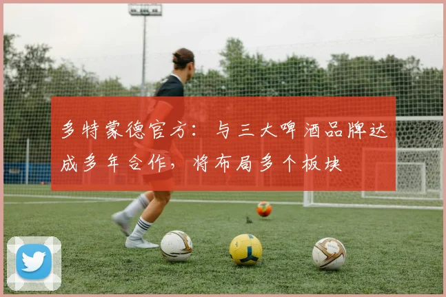 多特蒙德官方：与三大啤酒品牌达成多年合作，将布局多个板块