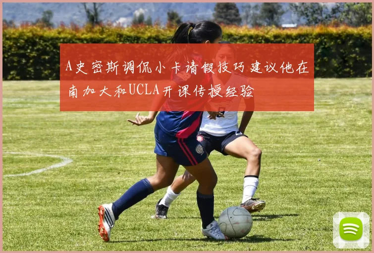 A史密斯调侃小卡请假技巧建议他在南加大和UCLA开课传授经验