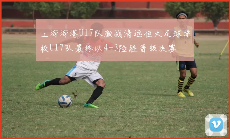 上海海港U17队激战清远恒大足球学校U17队最终以4-3险胜晋级决赛