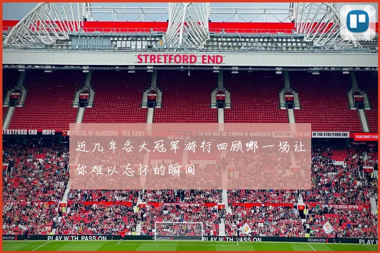 近几年各大冠军游行回顾哪一场让你难以忘怀的瞬间