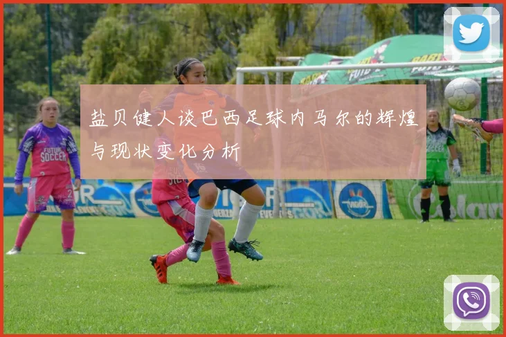 盐贝健人谈巴西足球内马尔的辉煌与现状变化分析