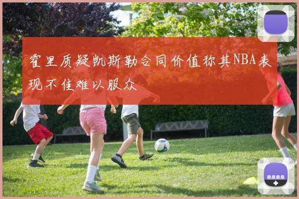 霍里质疑凯斯勒合同价值称其NBA表现不佳难以服众