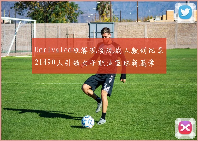 Unrivaled联赛现场观战人数创纪录21490人引领女子职业篮球新篇章