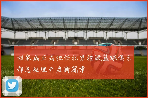 刘家成正式担任北京控股篮球俱乐部总经理开启新篇章