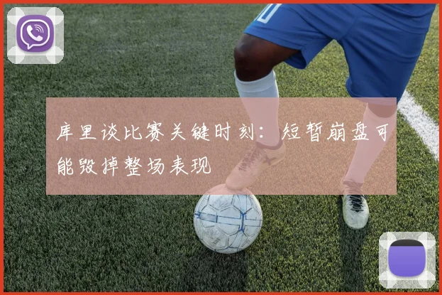库里谈比赛关键时刻：短暂崩盘可能毁掉整场表现