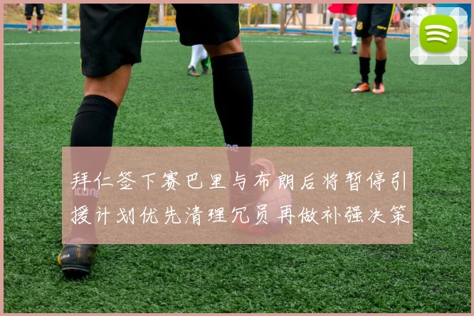 拜仁签下赛巴里与布朗后将暂停引援计划优先清理冗员再做补强决策