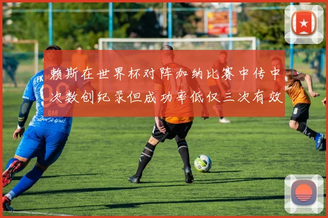 赖斯在世界杯对阵加纳比赛中传中次数创纪录但成功率低仅三次有效
